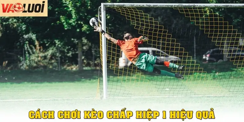 Cách chơi kèo chấp hiệp 1 trở lên hiệu quả