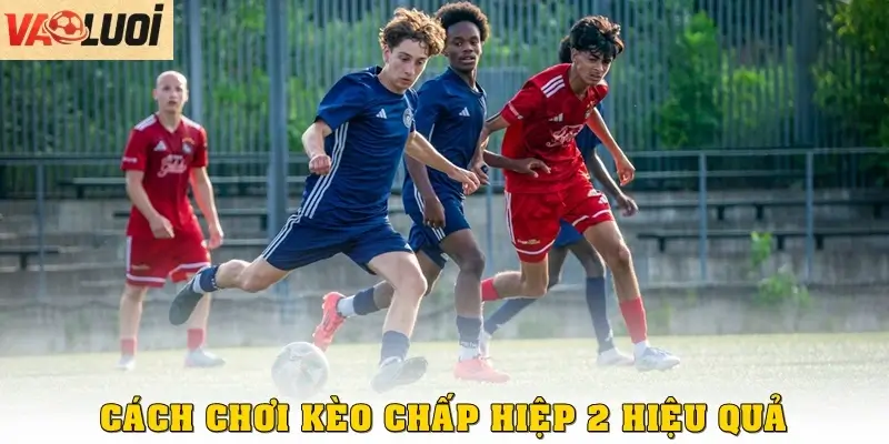 Cách chơi kèo chấp hiệp 2 hiệu quả