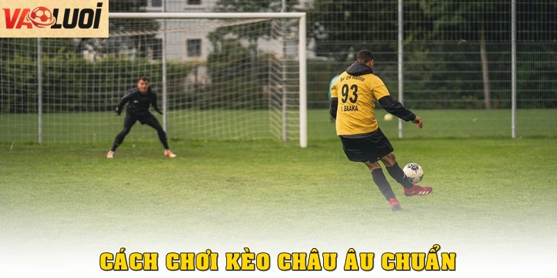 Cách chơi kèo châu Âu chuẩn