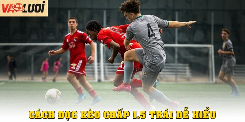 Cách đọc kèo chấp 1.5 trái dễ hiểu