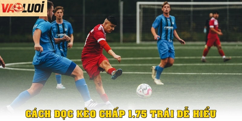Cách đọc kèo chấp 1.75 trái dễ hiểu