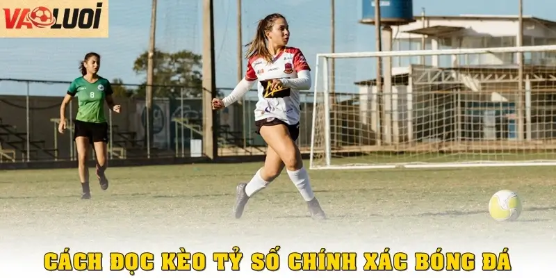 Cách đọc kèo tỷ số chính xác trong cá cược bóng đá