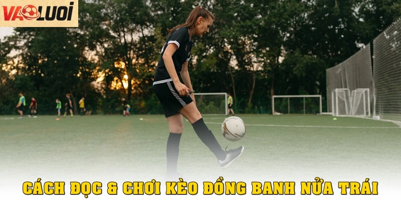 Cách đọc và chơi kèo đồng banh nửa trái