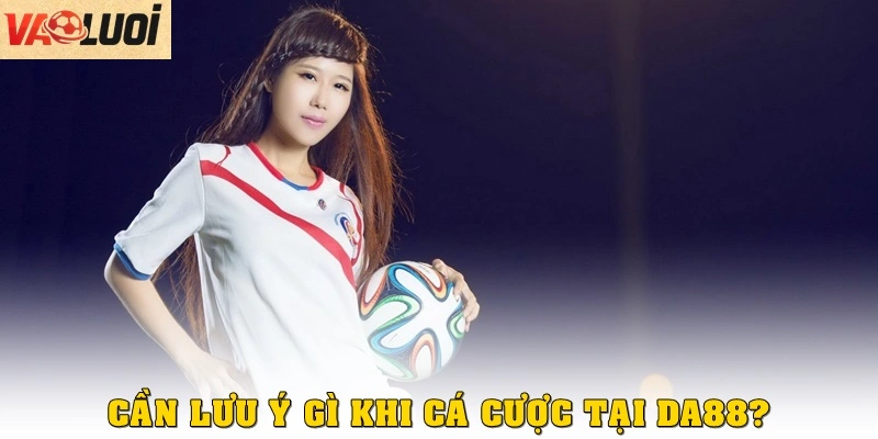 Cần lưu ý gì khi cá cược tại nhà cái DA88?