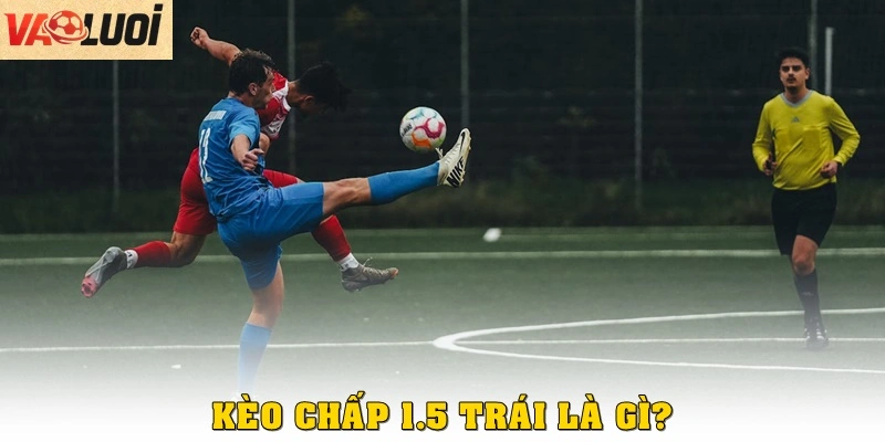 Kèo chấp 1.5 trái là gì?