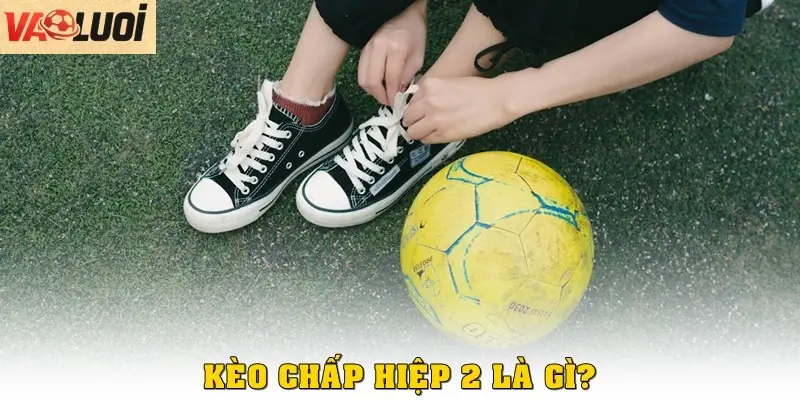 Kèo chấp hiệp 2 là gì?
