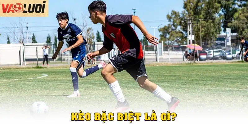 Kèo đặc biệt là gì?
