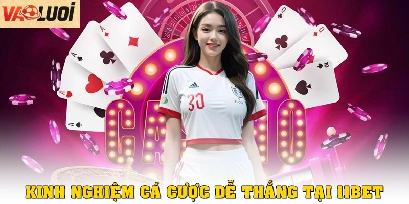 Kinh nghiệm cá cược dễ thắng tại 11BET