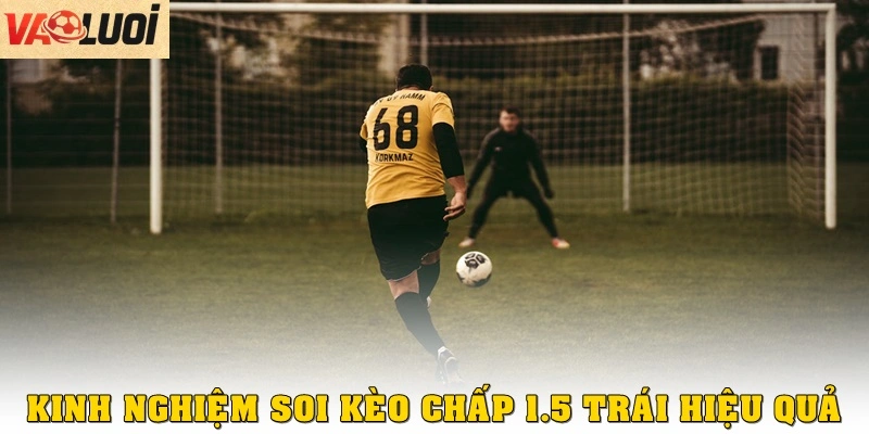 Kinh nghiệm soi kèo chấp 1.5 trái hiệu quả