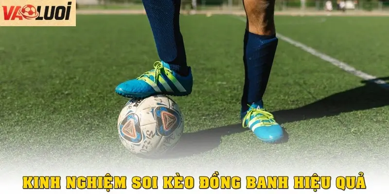Kinh nghiệm soi kèo đồng banh thật hiệu quả