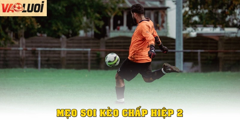 Mẹo soi kèo chấp hiệp 2 cho người mới