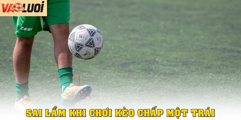 Những sai lầm thường gặp khi chơi kèo chấp một trái