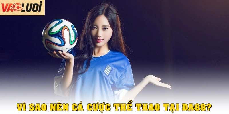 Vì sao nên cá cược thể thao tại DA88?